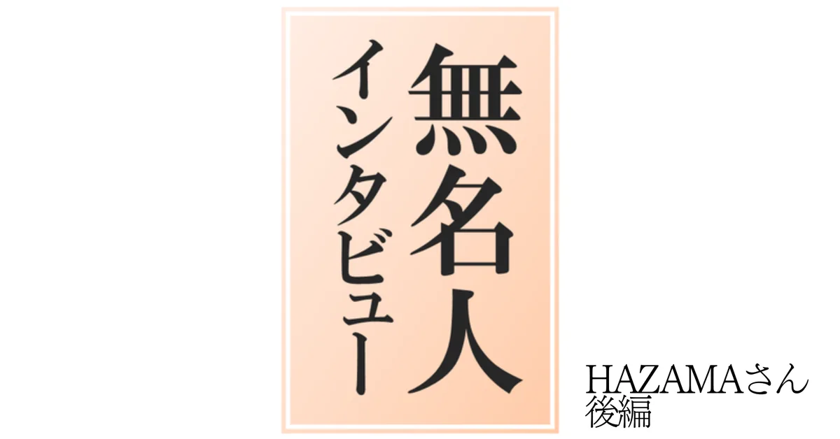 【無名人インタビュー003】HAZAMAさん【後編】