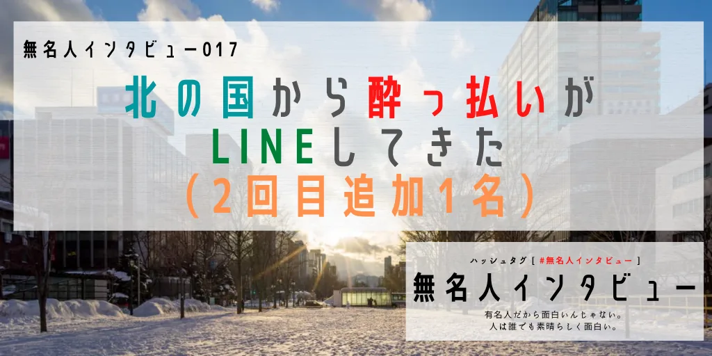 【無名人017】北の国から酔っ払いがLINEしてきた（2回目追加1名）