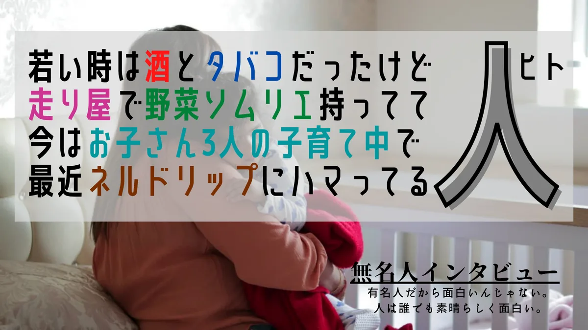 若い時は酒とタバコだったけど走り屋で野菜ソムリエ持ってて今はお子さん3人の子育て中で最近ネルドリップにハマってる人