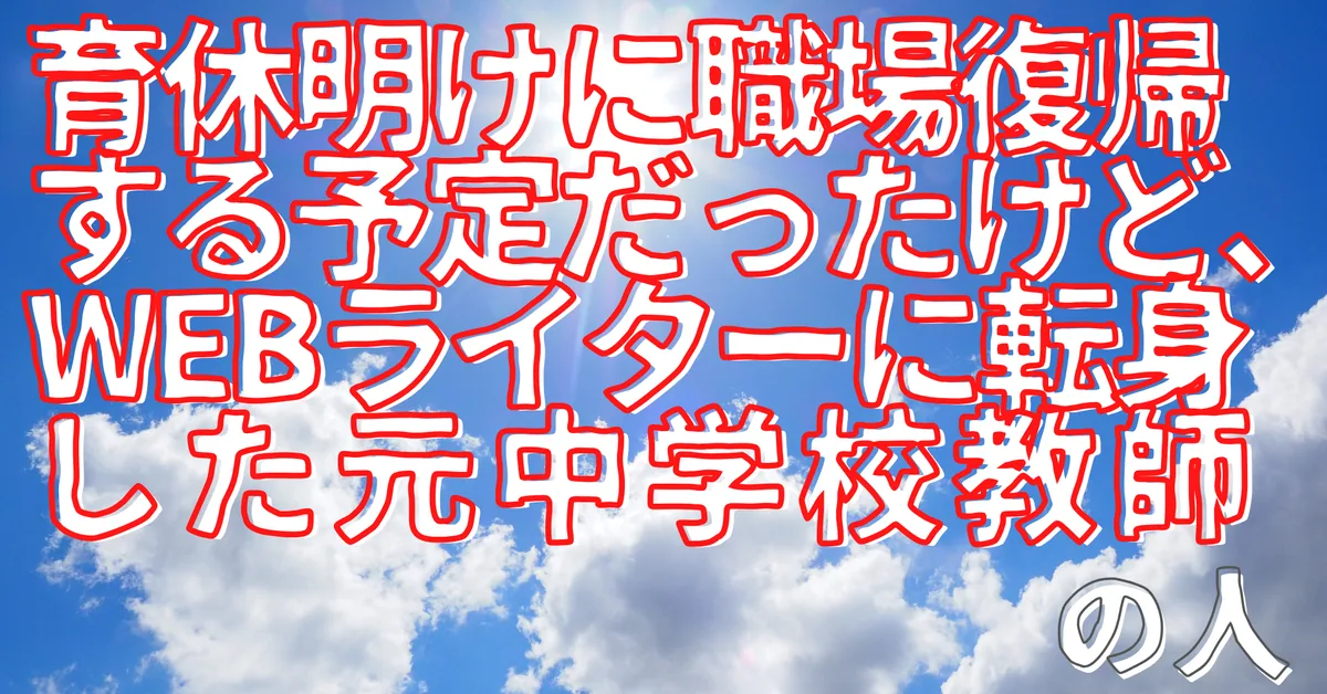 育休明けに職場復帰する予定だったけど、Webライターに転身した元中学校教師の人