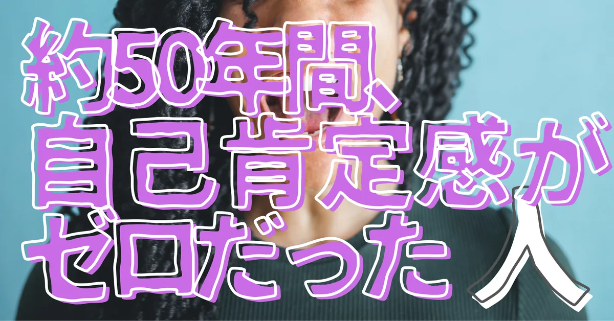 約50年間、自己肯定感がゼロだった人