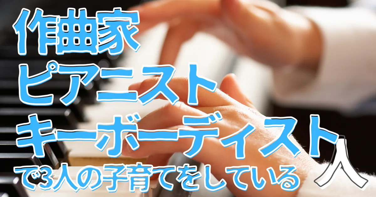 作曲家・ピアニスト・キーボーディストで3人の子育てをしている人