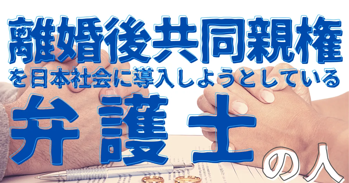 離婚後共同親権を日本社会に導入しようとしている弁護士の人