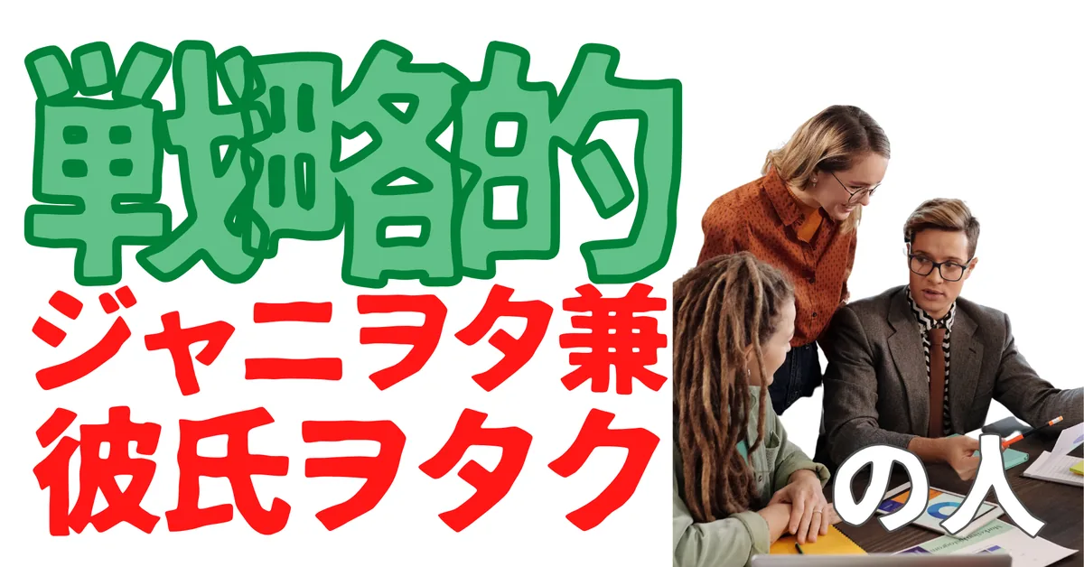 戦略的ジャニヲタ兼彼氏ヲタクの人