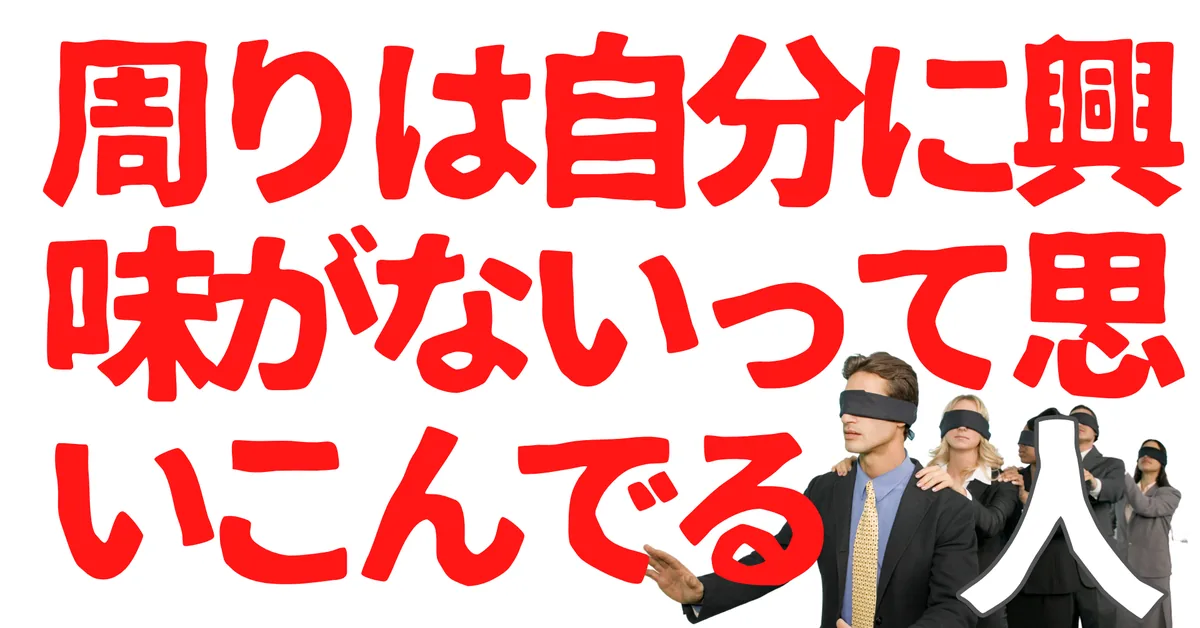 周りは自分に興味がないって思いこんでる人
