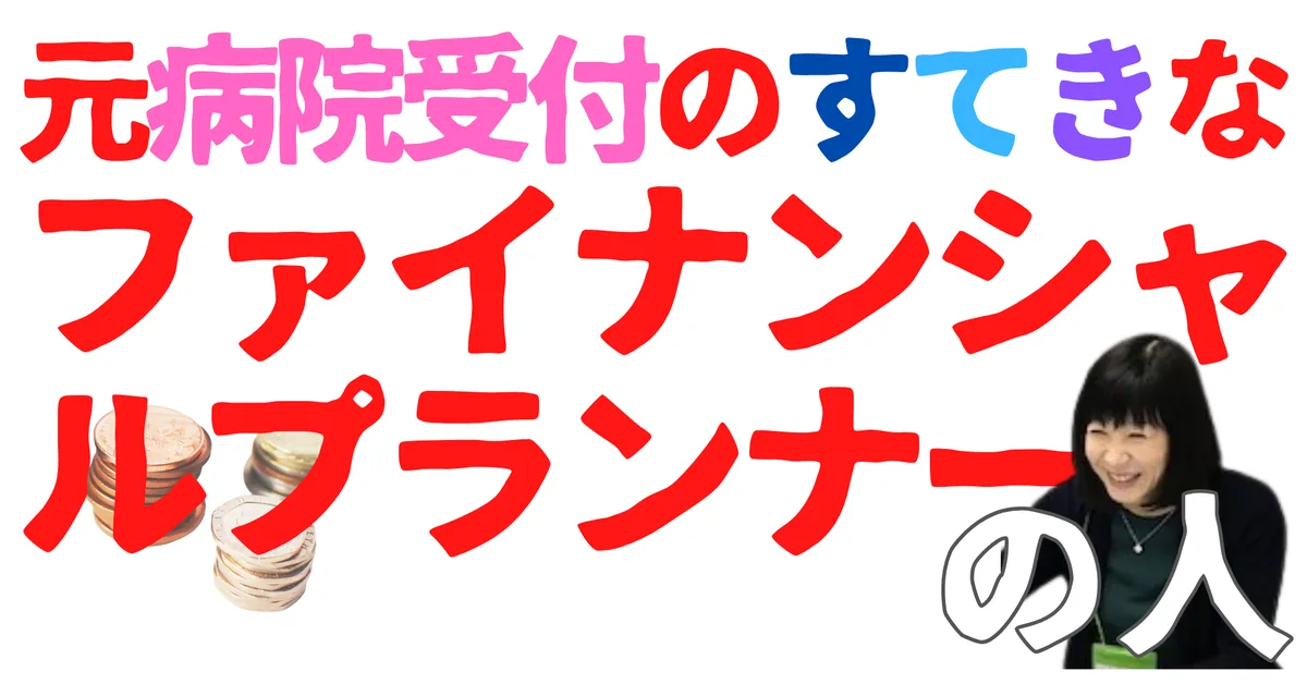 無名人インタビュー:元病院受付のすてきなファイナンシャルプランナーの人