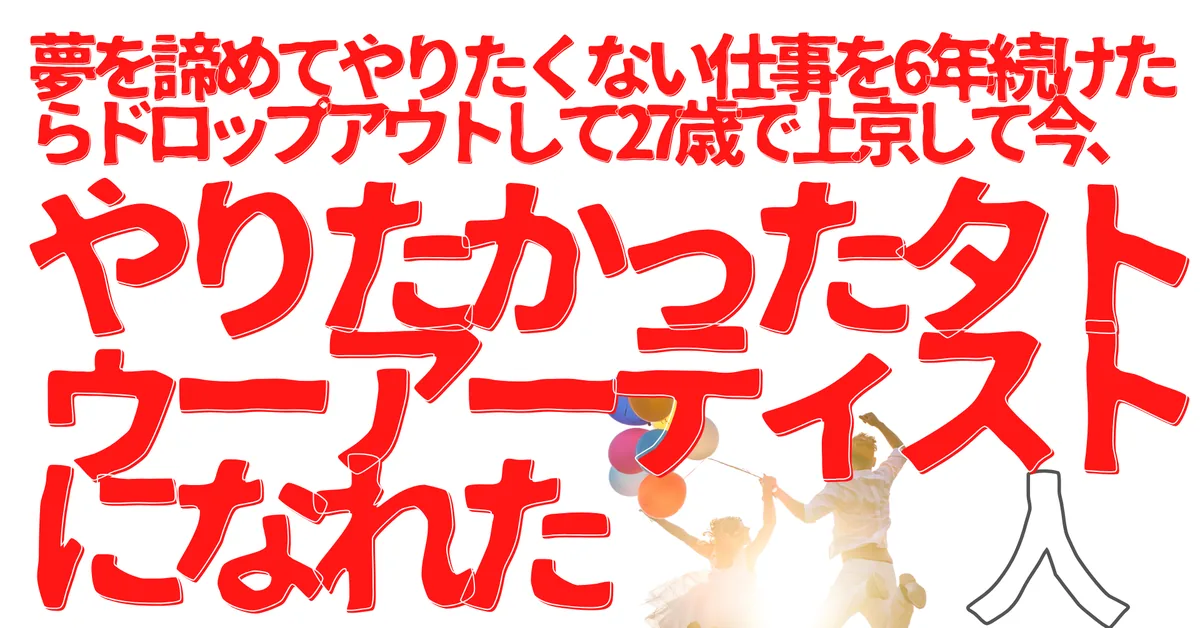 夢を諦めてやりたくない仕事を6年続けたらドロップアウトして27歳で上京して今、やりたかったタトゥーアーティストになれた人