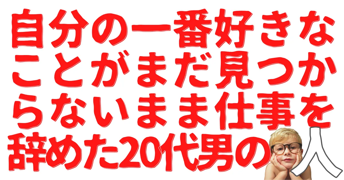自分の一番好きなことがまだ見つからないまま仕事を辞めた20代男の人