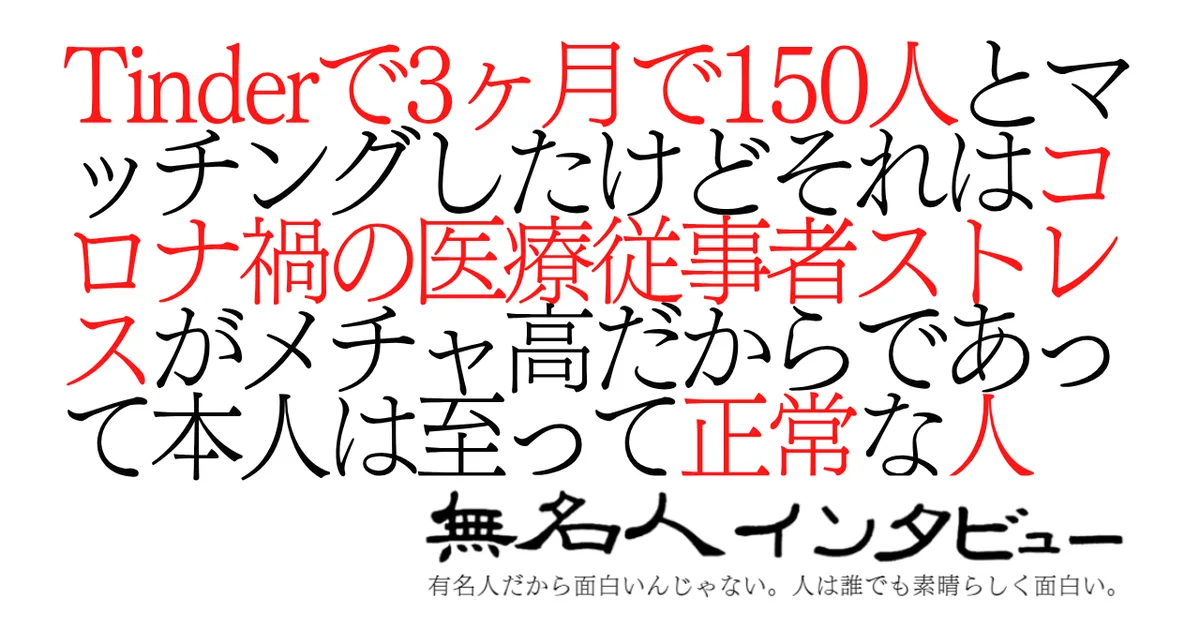 Tinderで3ヶ月で150人とマッチングしたけどそれはコロナ禍の医療従事者ストレスがメチャ高だからであって本人は至って正常な人