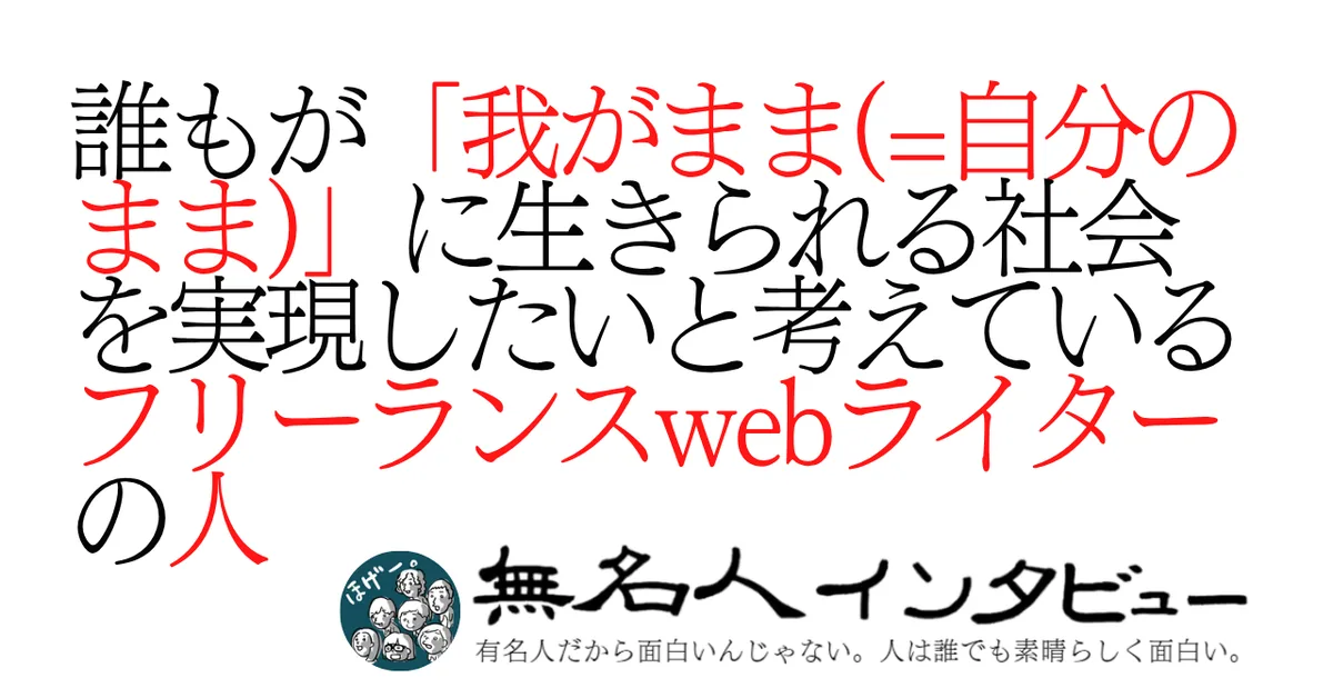 誰もが「我がまま(=自分のまま)」に生きられる社会を実現したいと考えているフリーランスwebライターの人