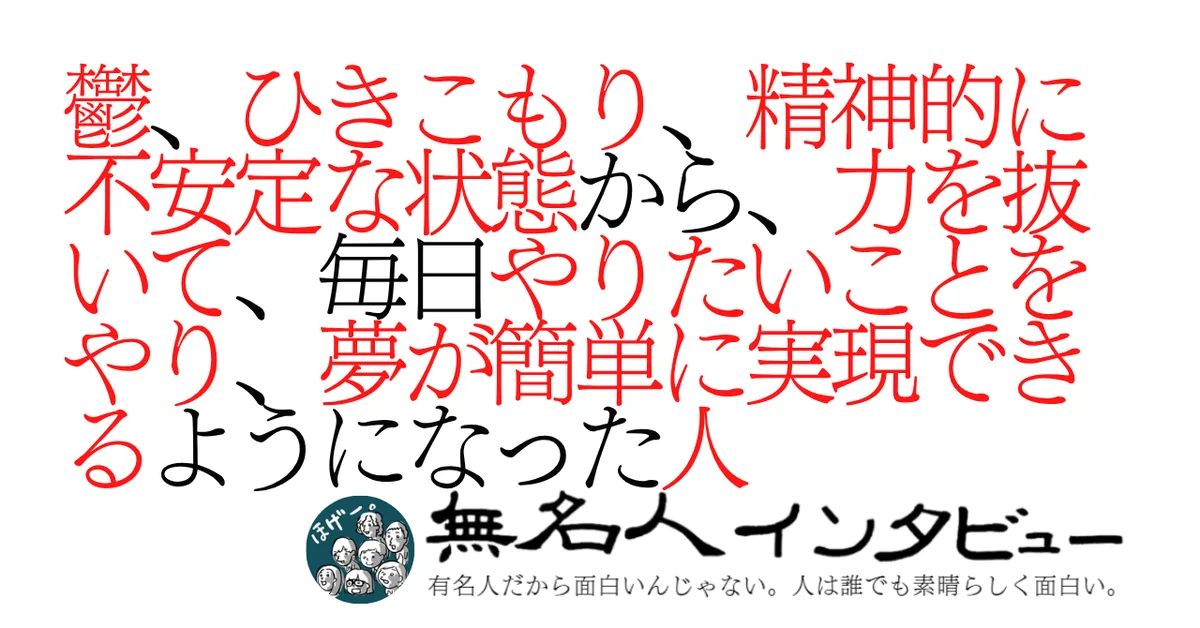 鬱、ひきこもり、精神的に不安定な状態から、力を抜いて、毎日やりたいことをやり、夢が簡単に実現できるようになった人