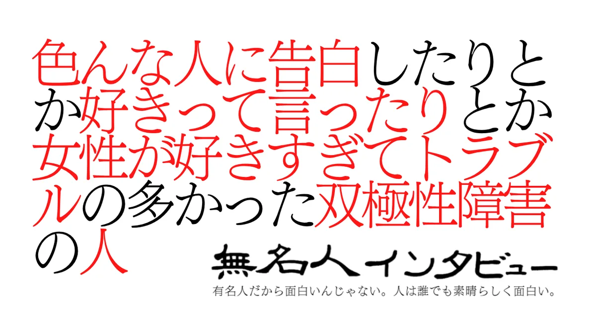 色んな人に告白したりとか好きって言ったりとか女性が好きすぎてトラブルの多かった双極性障害の人