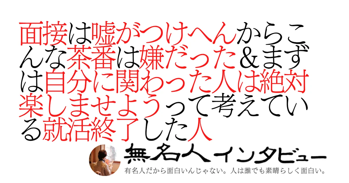面接は嘘がつけへんからこんな茶番は嫌だった＆まずは自分に関わった人は絶対楽しませようって考えている就活終了した人