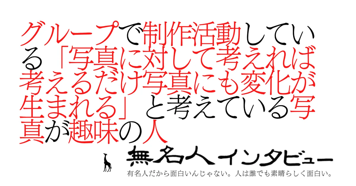 グループで制作活動している「写真に対して考えれば考えるだけ写真にも変化が生まれる」と考えている写真が趣味の人