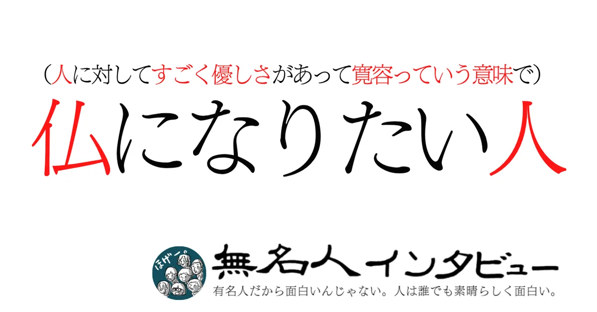 （人に対してすごく優しさがあって寛容っていう意味で）仏になりたい人