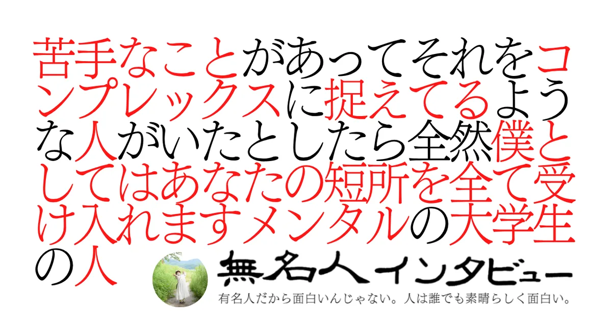 今は苦手なことがあってそれをコンプレックスに捉えてるような人がいたとしたら全然僕としてはあなたの短所を全て受け入れますメンタルの大学生の人