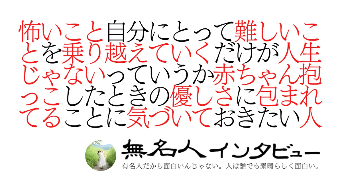 怖いこと自分にとって難しいことを乗り越えていくだけが人生じゃないっていうか赤ちゃん抱っこしたときの優しさに包まれてることに気づいておきたい人