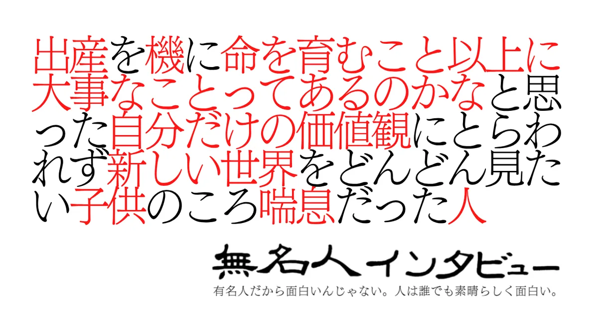 出産を機に命を育むこと以上に大事なことってあるのかなと思った自分だけの価値観にとらわれず新しい世界をどんどん見たい子供のころ喘息だった人
