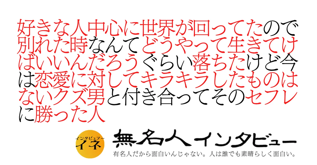 好きな人中心に世界が回ってたので別れた時なんてどうやって生きてけばいいんだろうぐらい落ちたけど今は恋愛に対してキラキラしたものはないクズ男と付き合ってそのセフレに勝った人