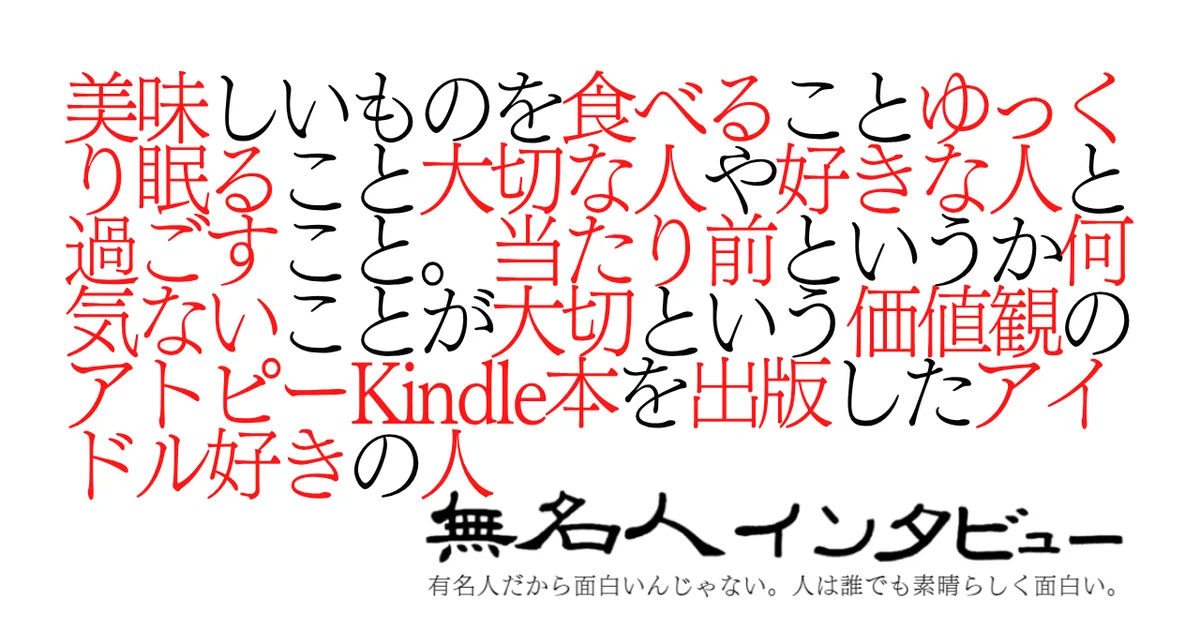 美味しいものを食べることゆっくり眠ること大切な人や好きな人と過ごすこと。当たり前というか何気ないことが大切という価値観のアトピーKindle本を出版したアイドル好きの人