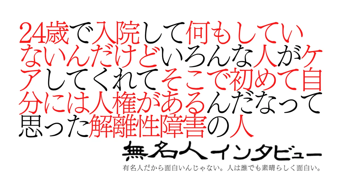 24歳で入院して何もしていないんだけどいろんな人がケアしてくれてそこで初めて自分には人権があるんだなって思った解離性障害の人