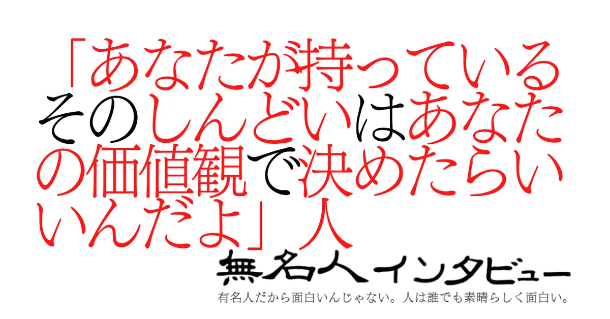 「あなたが持っているそのしんどいはあなたの価値観で決めたらいいんだよ」人