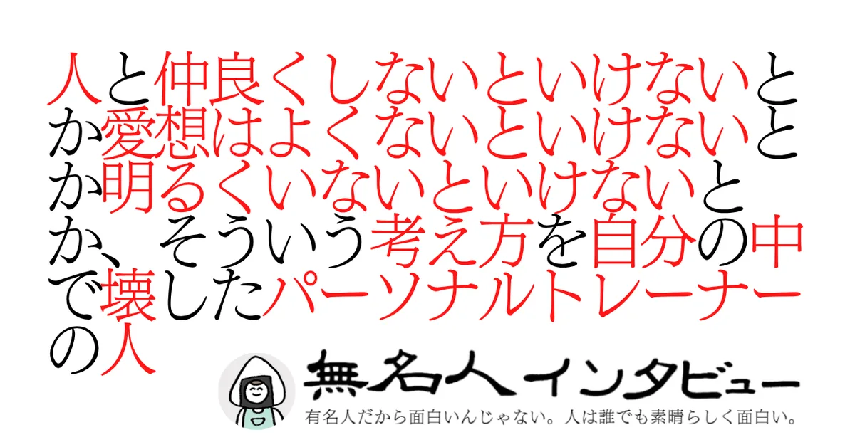 人と仲良くしないといけないとか愛想はよくないといけないとか明るくいないといけないとか、そういう考え方を自分の中で壊したパーソナルトレーナーの人