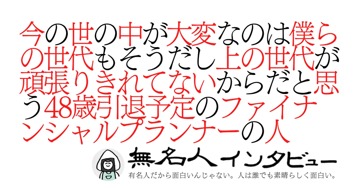 今の世の中が大変なのは僕らの世代もそうだし上の世代が頑張りきれてないからだと思う48歳引退予定のファイナンシャルプランナーの人