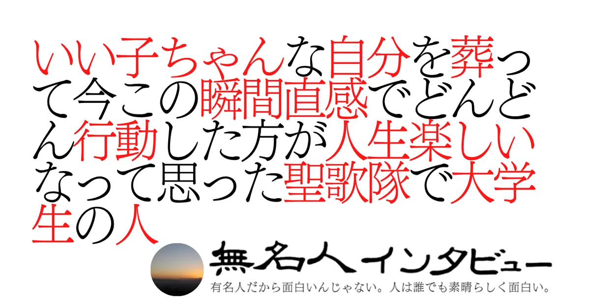 いい子ちゃんな自分を葬って今この瞬間直感でどんどん行動した方が人生楽しいなって思った聖歌隊で大学生の人