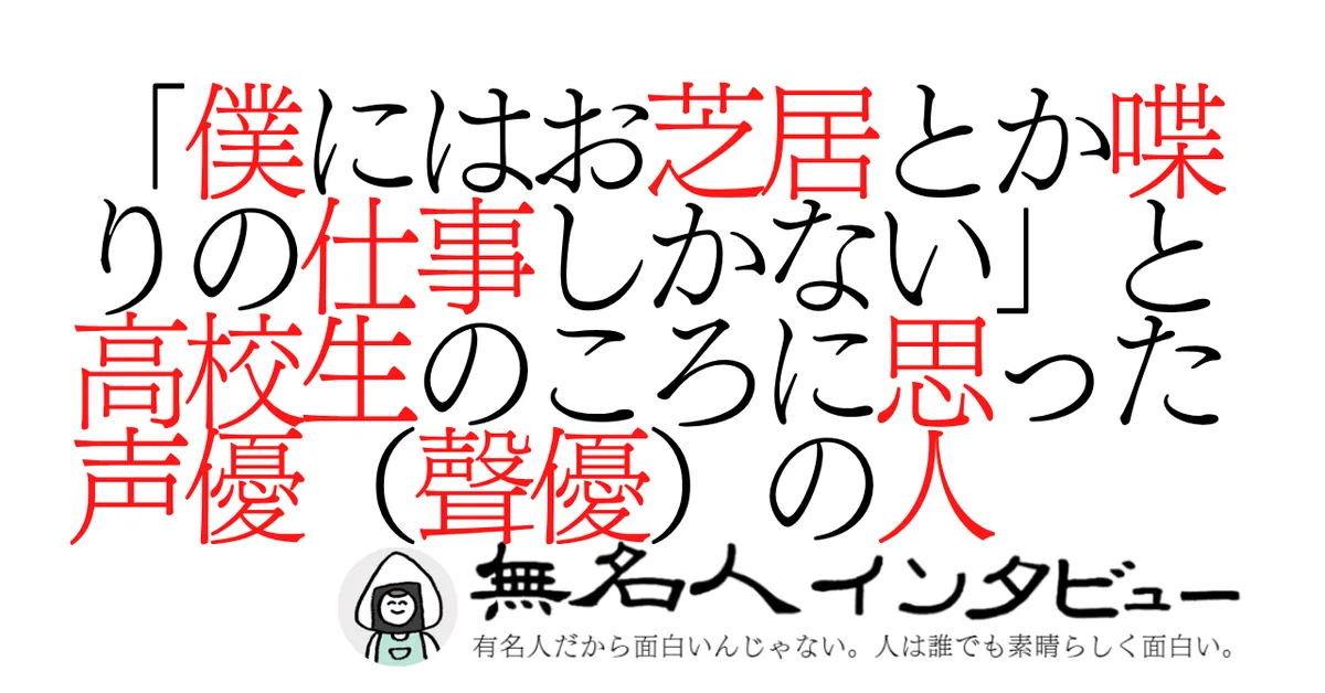 「僕にはお芝居とか喋りの仕事しかない」と高校生のころに思った声優（聲優）の人