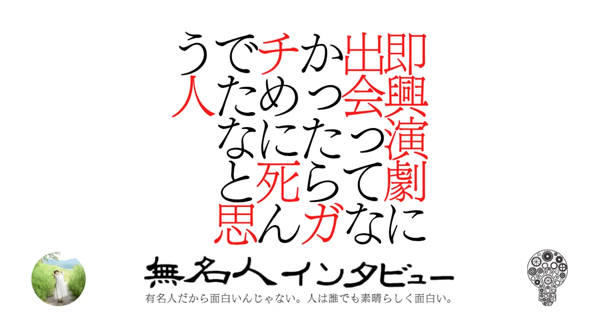即興演劇に出会ってなかったらガチめに死んでたなと思う人