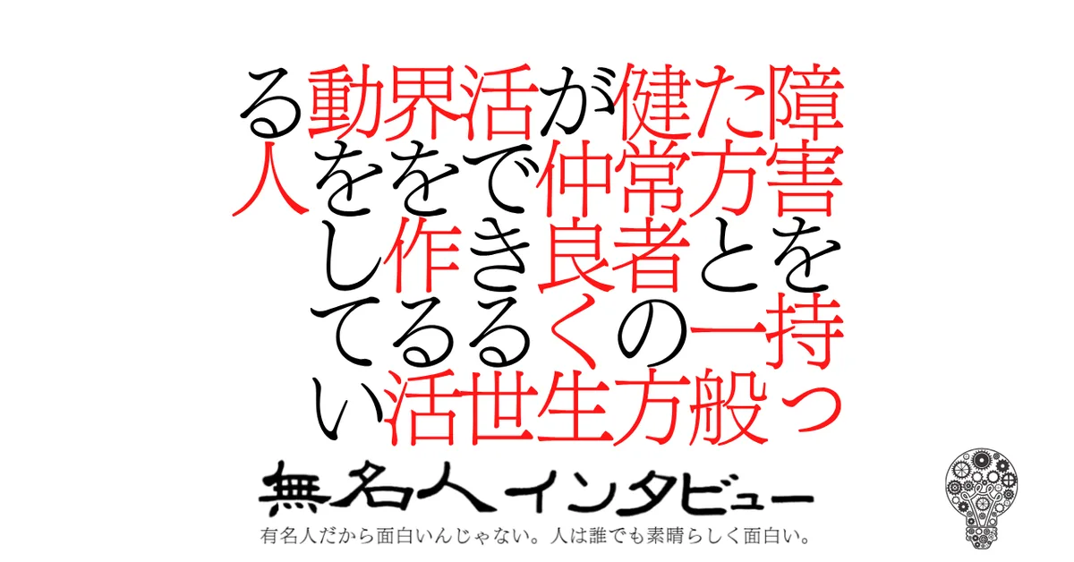 障害を持った方と一般健常者の方が仲良く生活できる世界を作る活動をしている人