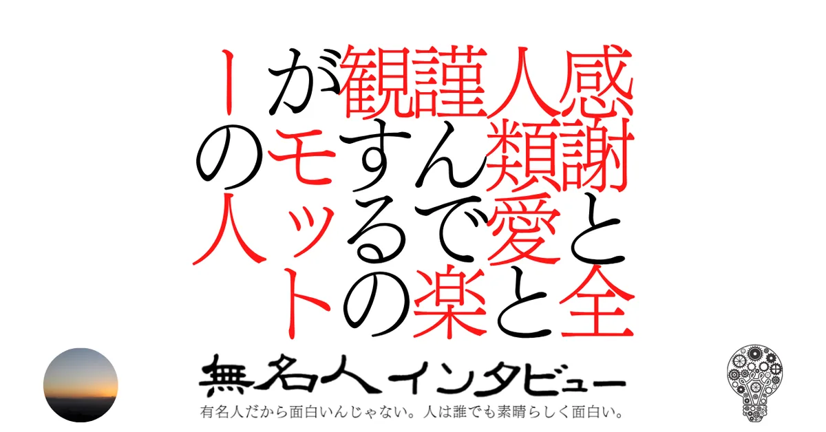 感謝と全人類愛と謹んで楽観するのがモットーの人
