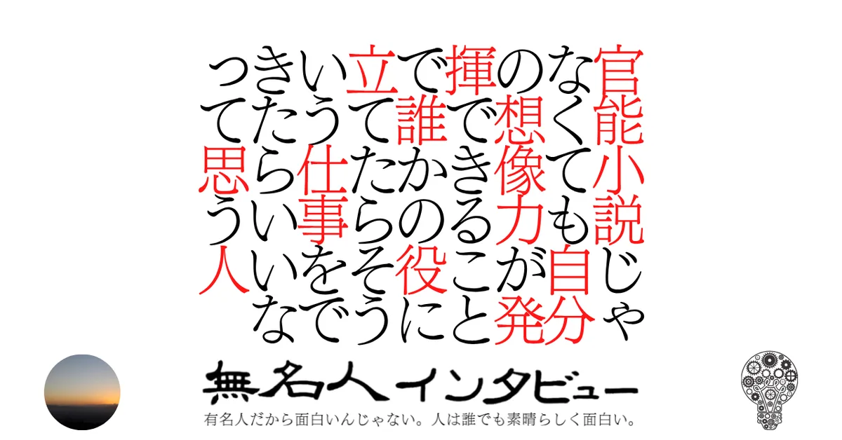 官能小説じゃなくても自分の想像力が発揮できることで誰かの役に立てたらそういう仕事をできたらいいなって思う人