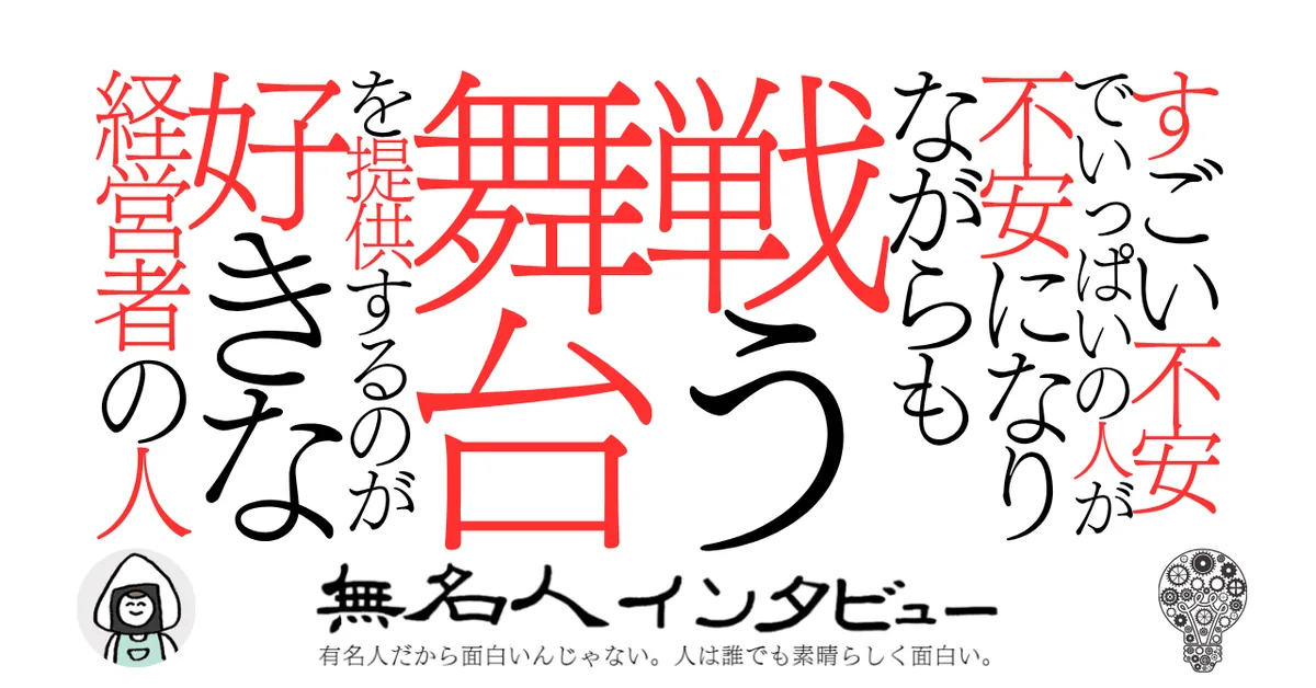 すごい不安でいっぱいの人が不安になりながらも戦う舞台を提供するのが好きな経営者の人