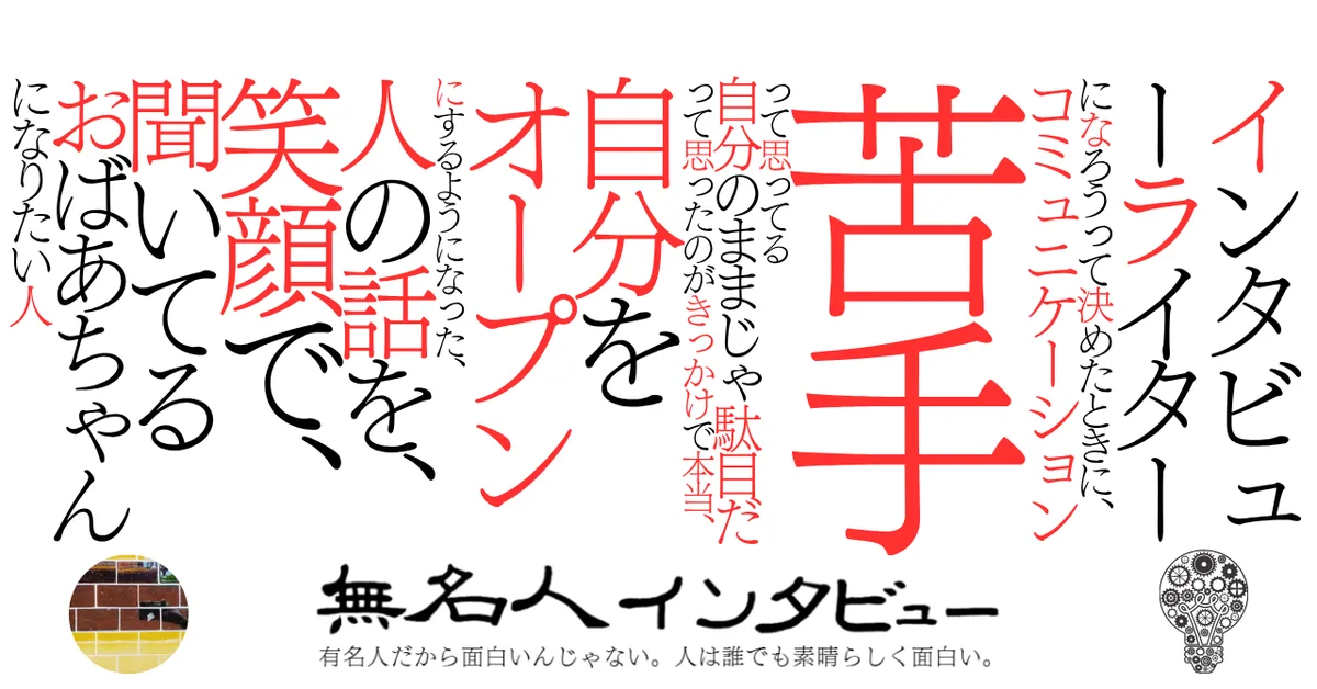 インタビューライターになろうって決めたときに、コミュニケーション苦手って思ってる自分のままじゃ駄目だって思ったのがきっかけで本当、自分をオープンにするようになった、人の話を、笑顔で、聞いてるおばあちゃん