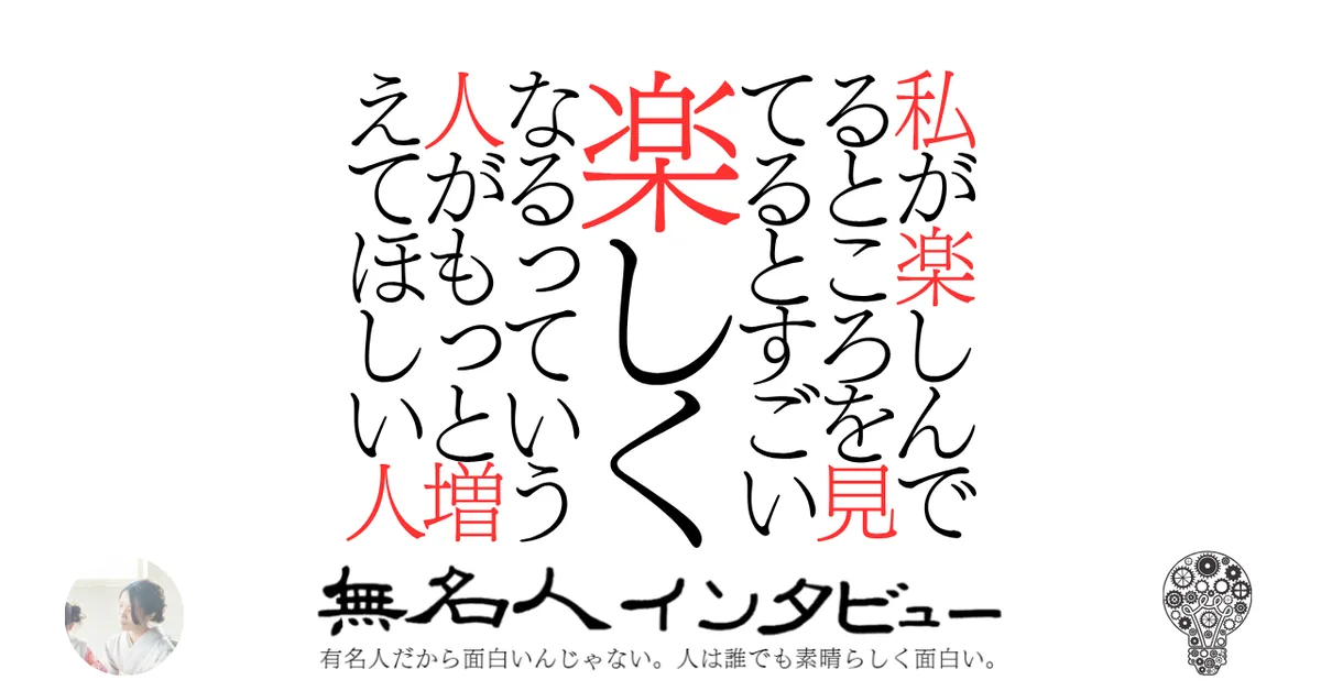 私が楽しんでるところを見てるとすごい楽しくなるっていう人がもっと増えてほしい人