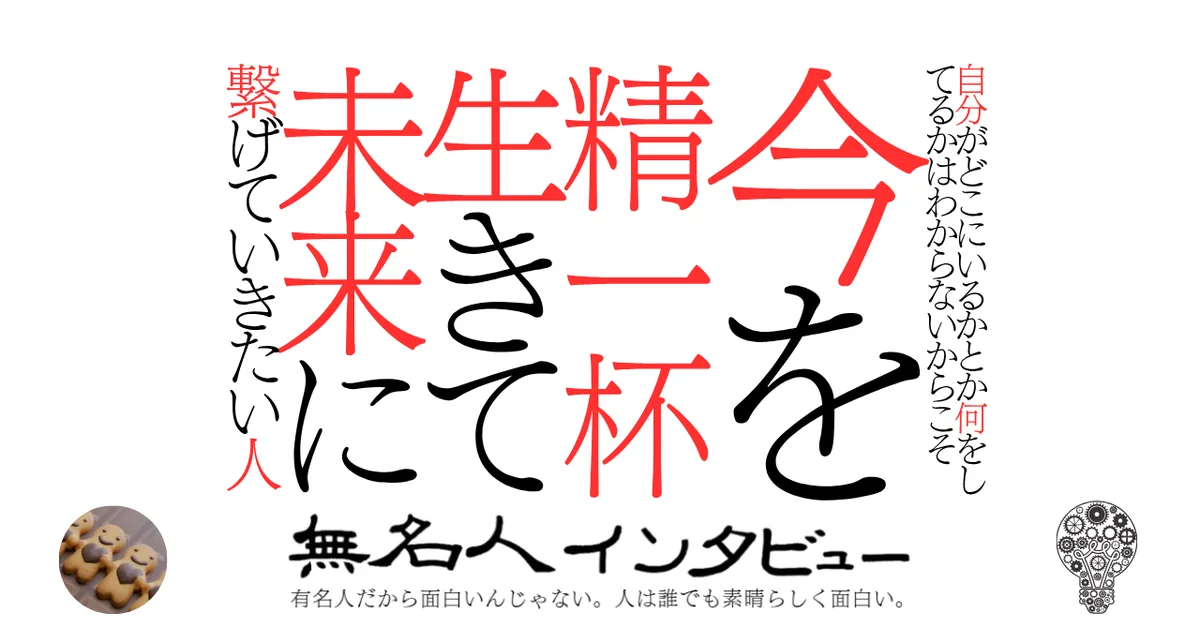 自分がどこにいるかとか何をしてるかはわからないからこそ今を精一杯生きて未来に繋げていきたい人
