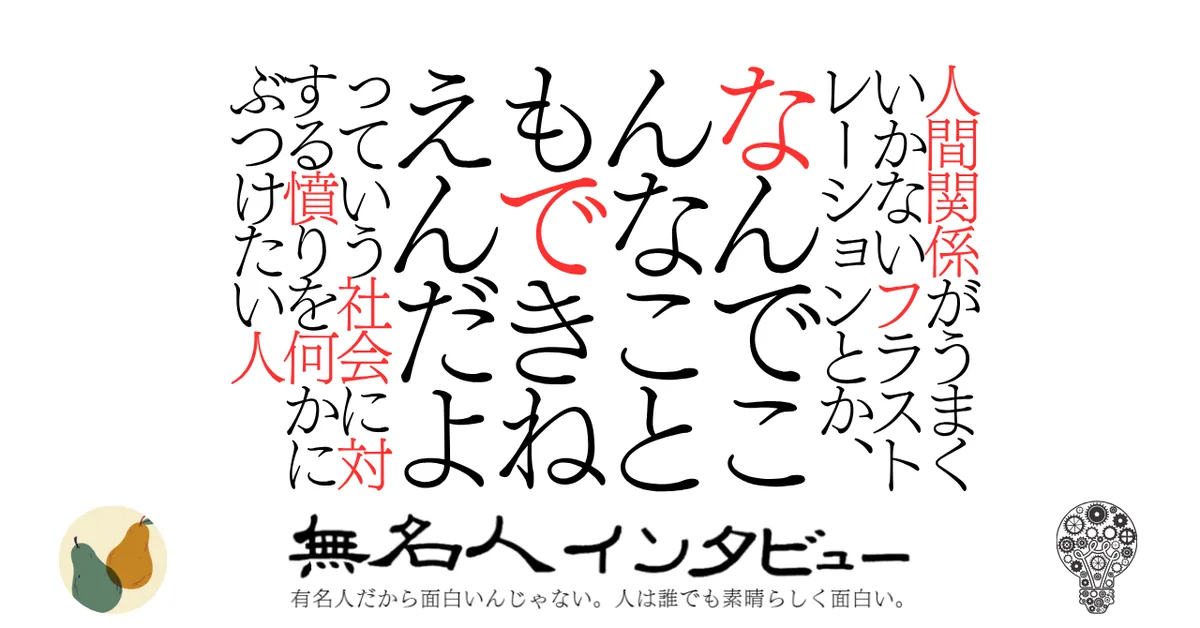 人間関係がうまくいかないフラストレーションとか、なんでこんなこともできねえんだよっていう社会に対する憤りを何かにぶつけたい人
