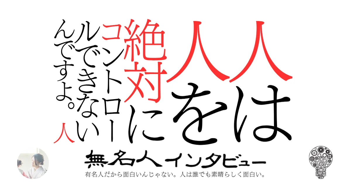 人は人を絶対にコントロールできないんですよ。人
