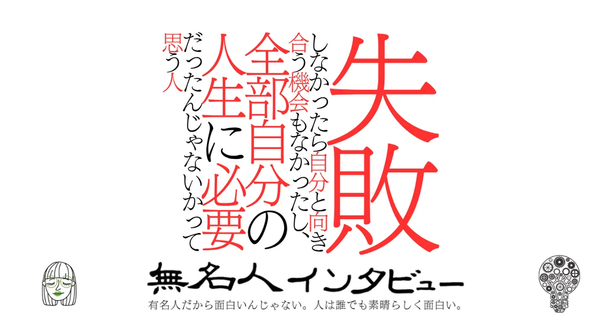 失敗しなかったら自分と向き合う機会もなかったし、全部自分の人生に必要だったんじゃないかって思う人