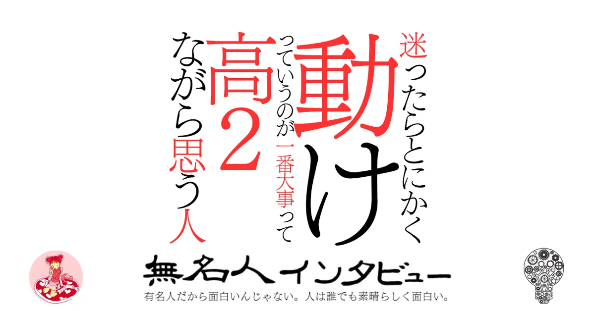 迷ったらとにかく動けっていうのが一番大事って高2ながら思う人