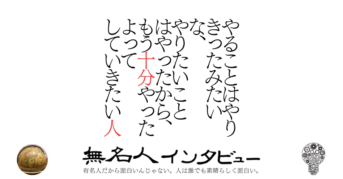 やることはやりきったみたいな、やりたいことはやったから、もう十分やったよってしていきたい人