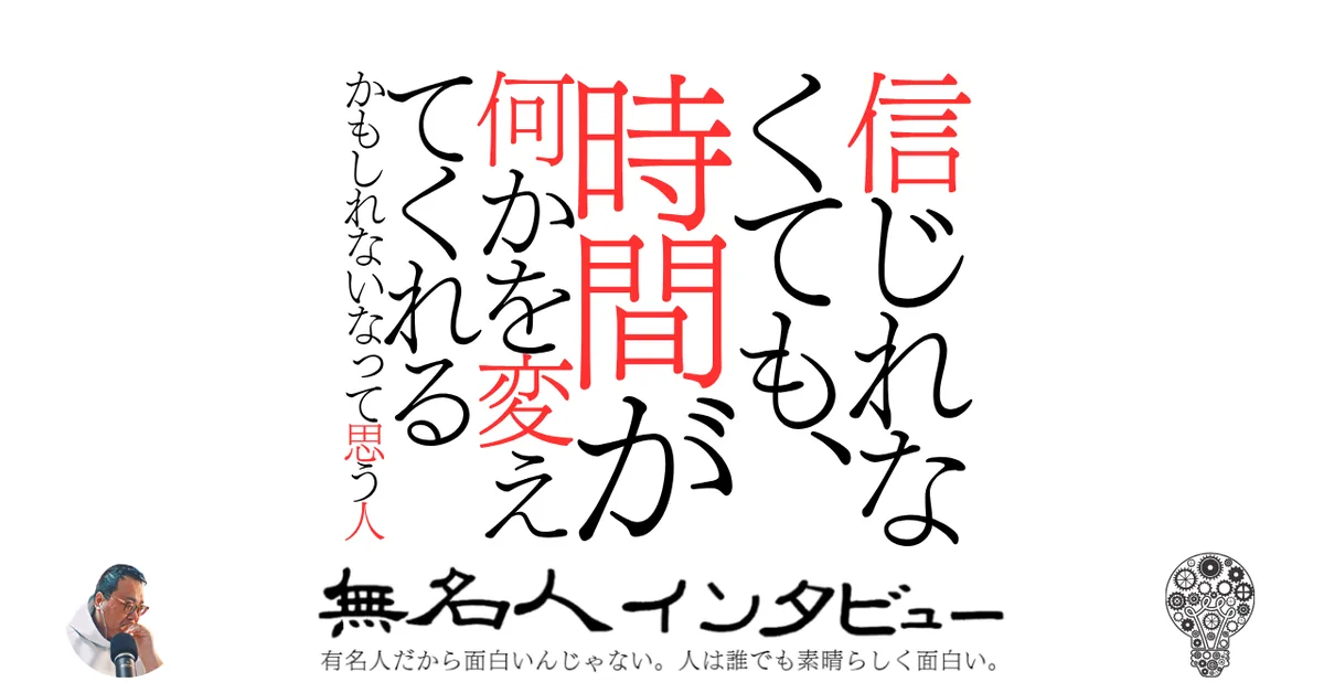 信じれなくても、時間が何かを変えてくれるかもしれないなって思う人