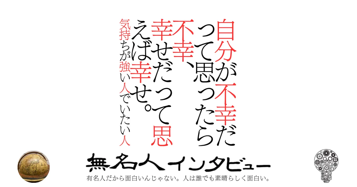 自分が不幸だって思ったら不幸、幸せだって思えば幸せ。気持ちが強い人でいたい人