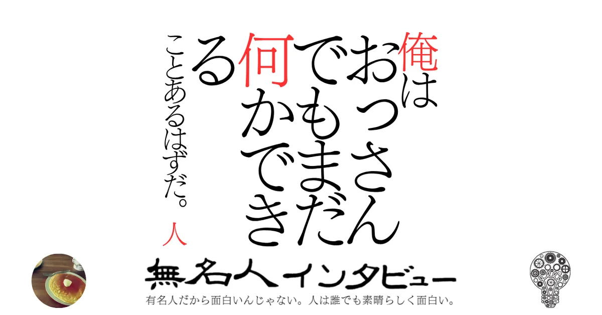 俺はおっさんでもまだ何かできることあるはずだ。人
