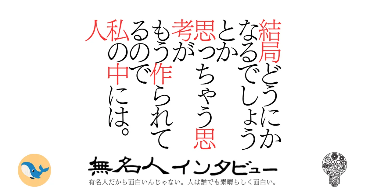 結局どうにかなるでしょうとか思っちゃう思考がもう作られてるので私の中には。人