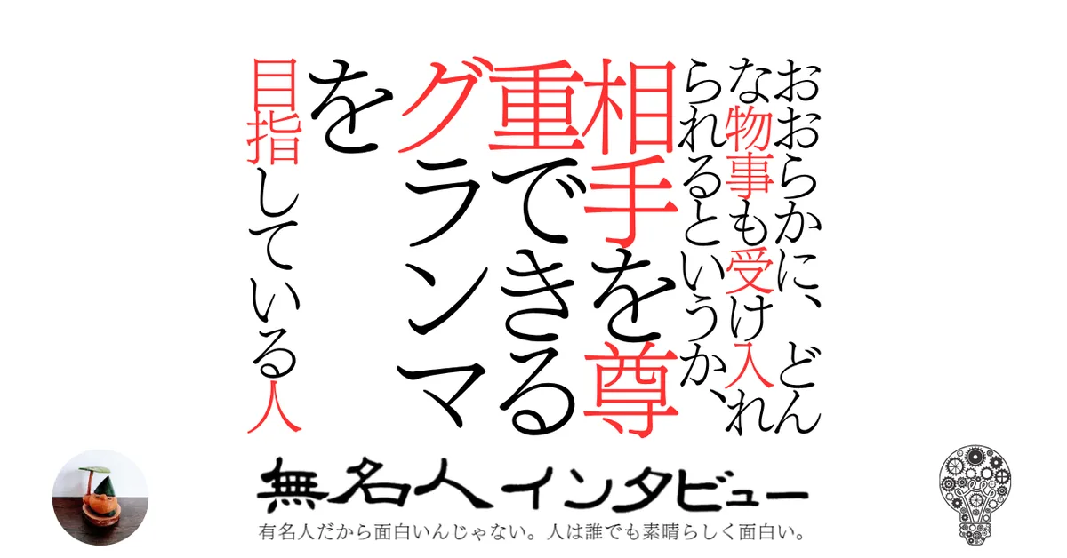 おおらかに、どんな物事も受け入れられるというか、相手を尊重できるグランマを目指している人