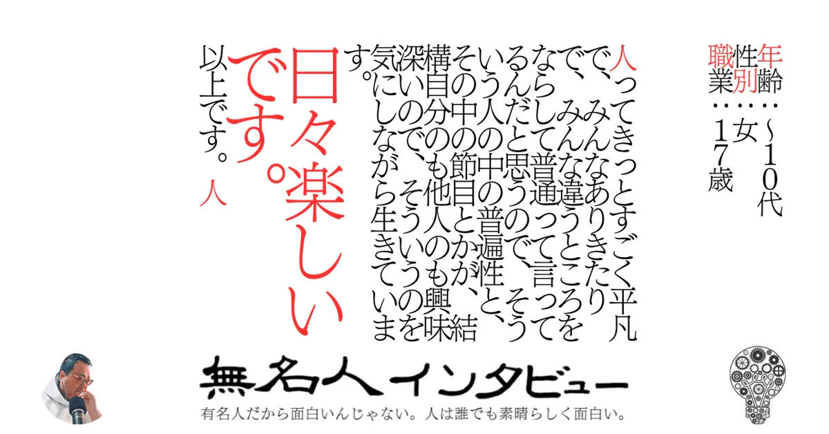 人ってきっとすごく平凡で、みんなありきたりで、みんな違うところをならして普通って言ってるんだと思うので、そういう人の中の普遍性と、その中の節目とかが、結構自分のも他人のも興味深いので、そういうのを気にし
