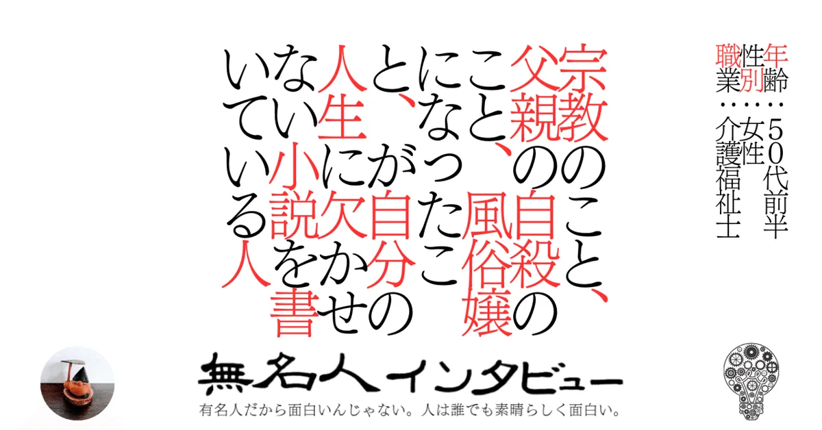 宗教のこと、父親の自殺のこと、風俗嬢になったこと、が自分の人生に欠かせない小説を書いている人